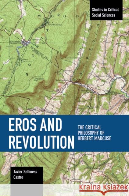 Eros and Revolution: The Critical Philosophy of Herbert Marcuse Javier Sethness Castro 9781608468065