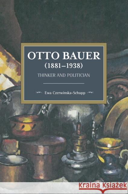 Otto Bauer (1881-1938): Thinker and Politician Ewa Czerwinska-Schupp 9781608468171 Historical Materialism