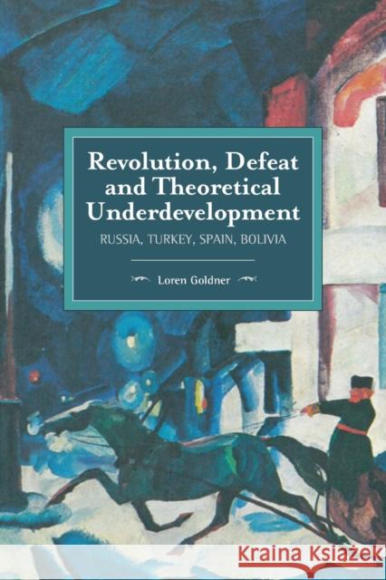 Revolution, Defeat and Theoretical Underdevelopment: Russia, Turkey, Spain, Bolivia Loren Goldner 9781608468188 Historical Materialism