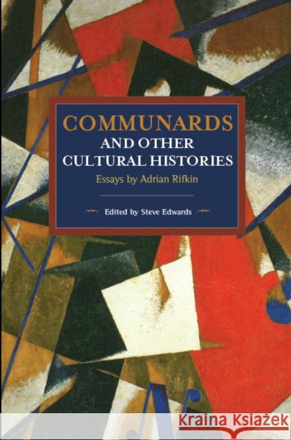 Communards and Other Cultural Histories: Essays by Adrian Rifkin Adrian Rifkin Steve Edwards 9781608468249