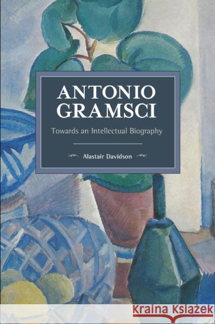 Antonio Gramsci: Towards an Intellectual Biography Alastair Davidson 9781608468256