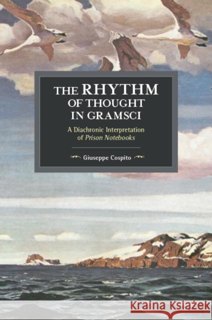 The Rhythm of Thought in Gramsci: A Diachronic Interpretation of Prison Notebooks Giuseppe Cospito 9781608468263 Historical Materialism