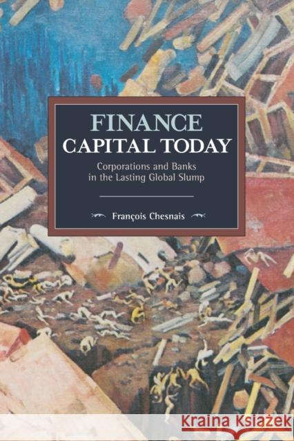 Finance Capital Today: Corporations and Banks in the Lasting Global Slump Francois Chesnais 9781608468270 Historical Materialism