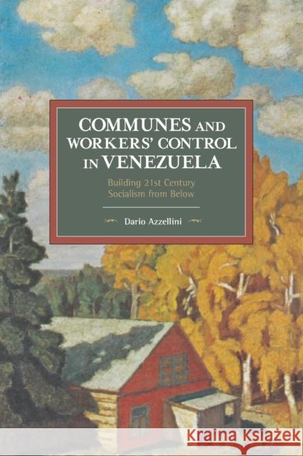 Communes and Workers' Control in Venezuela: Building 21st Century Socialism from Below Dario Azzellini 9781608468294