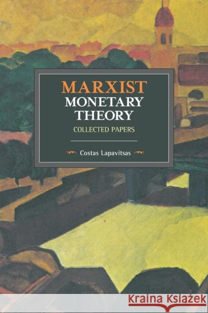 Marxist Monetary Theory: Collected Papers Costas Lapavitsas 9781608468300 Historical Materialism