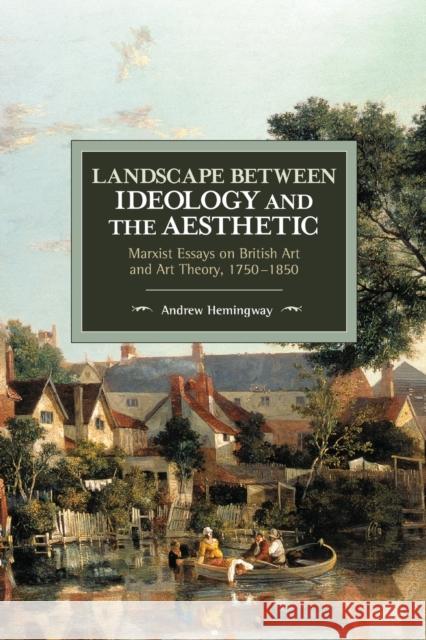Landscape Between Ideology and the Aesthetic: Marxist Essays on British Art and Art Theory, 1750-1850 Andrew Hemingway 9781608468317