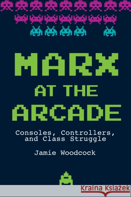 Marx at the Arcade: Consoles, Controllers, and Class Struggle  9781608468669 Haymarket Books