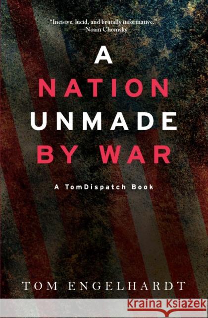 A Nation Unmade By War Tom Engelhardt 9781608469017