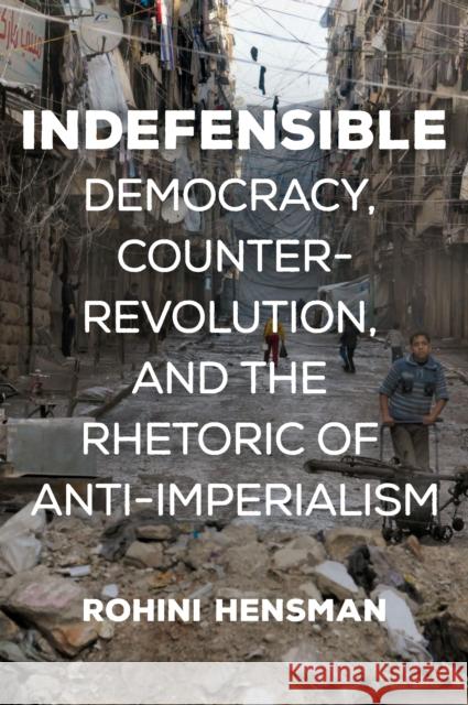 Indefensible: Democracy, Counter-Revolution, and the Rhetoric of Anti-Imperialism Rohini Hensman 9781608469116