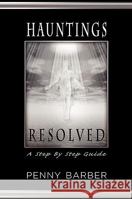 Hauntings Resolved: A Step by Step Guide Penny Barber 9781608605651