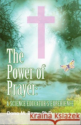 The Power of Prayer a Science Educator's Experience Dana Barry 9781608607488