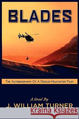Blades the Autobiography of a Rescue-Helicopter Pilot J. William Turner 9781608607952 Eloquent Books