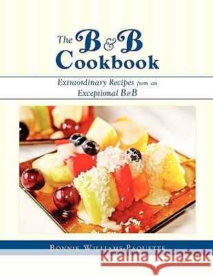 The B & B Cookbook Extraordinary Recipes from an Exceptional B & B Bonnie Williams-Paquette 9781608609734 