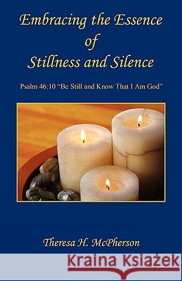Embracing the Essence of Stillness and Silence Theresa H. McPherson 9781608620241
