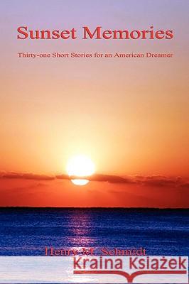 Sunset Memories - Thirty-One Short Stories for an American Dreamer Henry M. Schmidt 9781608621637