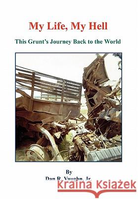 My Life, My Hell - This Grunt's Journey Back to the World Jr. Dan R. Vaughn 9781608622030 E-Booktime, LLC