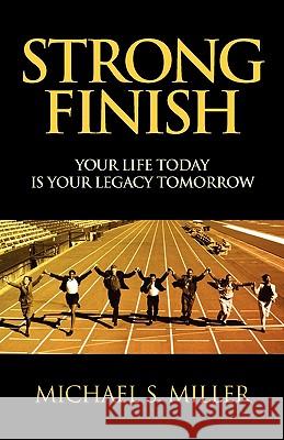 Strong Finish - Your Life Today Is Your Legacy Tomorrow Michael S. Miller 9781608622672