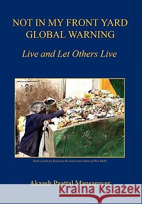 Not in My Front Yard, Global Warning - Live and Let Others Live Akaash Paattal Mansarover 9781608622702 E-Booktime, LLC