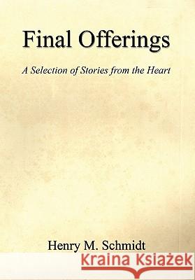 Final Offerings - A Selection of Stories from the Heart Henry M. Schmidt 9781608622726