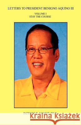 Letters to President Benigno Aquino III - Volume I - Stay the Course Patricio R. Mamot 9781608623433 E-Booktime, LLC