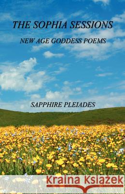 The Sophia Sessions - New Age Goddess Poems Sapphire Pleiades 9781608623914 E-Booktime, LLC