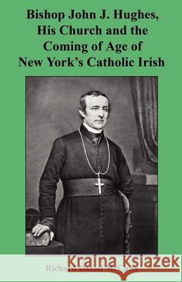 Bishop John J. Hughes, His Church and the Coming of Age of New York's Catholic Irish Richard Daniel McCann 9781608624461
