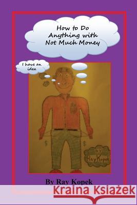 How to Do Anything with Not Much Money Ray Kopek 9781608624928 E-Booktime, LLC