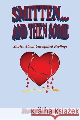 Smitten... and Then Some - Stories about Unrequited Feelings Henry M. Schmidt 9781608625017 E-Booktime, LLC