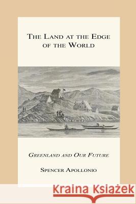 The Land at the Edge of the World - Greenland and Our Future Spencer Apollonio 9781608625512 E-Booktime, LLC