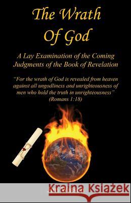 The Wrath of God - A Lay Examination of the Coming Judgments of the Book of Revelation Jim Watson 9781608625697