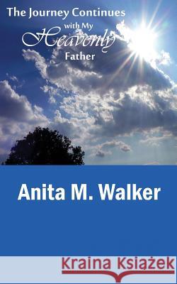 The Journey Continues with My Heavenly Father Anita M. Walker 9781608625734