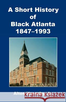 A Short History of Black Atlanta, 1847-1993 Jr. Alton Hornsby 9781608625932