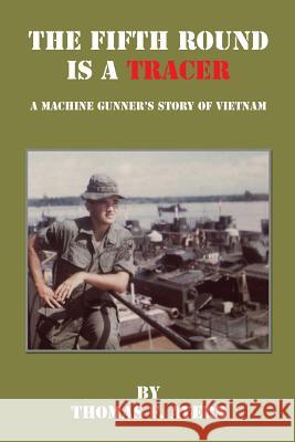 The Fifth Round Is a Tracer - A Machine Gunner's Story of Vietnam Thomas F. Ayers 9781608626427