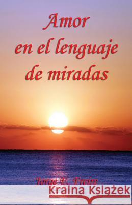 Amor En El Lenguaje de Miradas Jorge E. Freire 9781608626632 E-Booktime, LLC