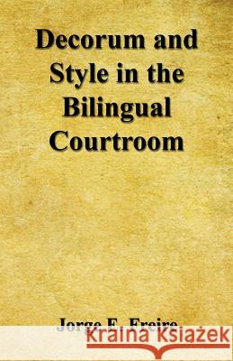 Decorum and Style in the Bilingual Courtroom Jorge E. Freire 9781608626656 