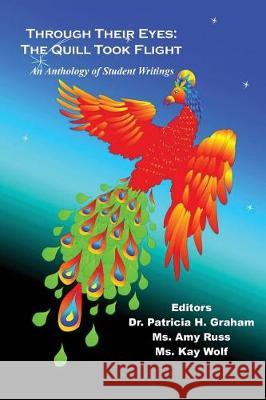 Through Their Eyes: The Quill Took Flight - An Anthology of Student Writings Patricia H. Graham Amy Russ Kay Wolf 9781608627042