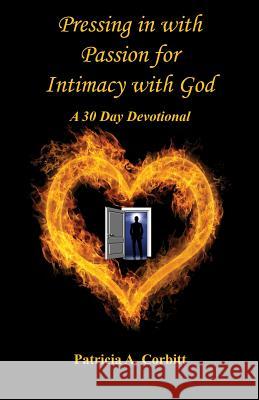 Pressing in with Passion for Intimacy with God - A 30 Day Devotional Patricia A. Corbitt 9781608627158 E-Booktime, LLC