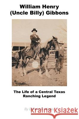 William Henry (Uncle Billy) Gibbons - The Life of a Central Texas Ranching Legend Donald B. Wigley 9781608628315 E-Booktime, LLC