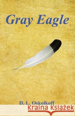 Gray Eagle D. L. Oskolkoff 9781608628445 E-Booktime, LLC