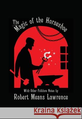 Magic of the Horseshoe: With Other Folklore Notes Robert Means Lawrence 9781608641741 Rebel Satori Press