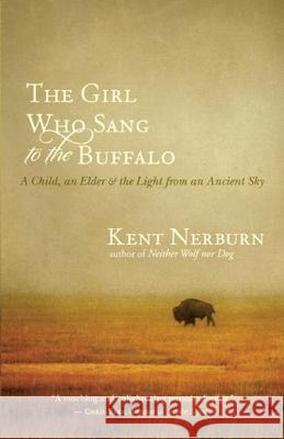 The Girl Who Sang to the Buffalo: A Child, an Elder, and the Light from an Ancient Sky Kent Nerburn 9781608680153 New World Library