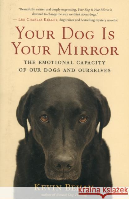 Your Dog Is Your Mirror: The Emotional Capacity of Our Dogs and Ourselves Behan, Kevin 9781608680887 0