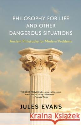 Philosophy for Life and Other Dangerous Situations: Ancient Philosophy for Modern Problems Jules Evans 9781608682294 New World Library
