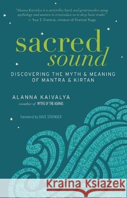 Sacred Sound: Discovering the Myth and Meaning of Mantra and Kirtan Alanna Kaivalya 9781608682430 New World Library