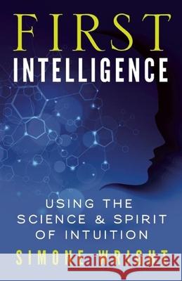 First Intelligence: Using the Science and Spirit of Intuition Simone Wright 9781608682461 New World Library