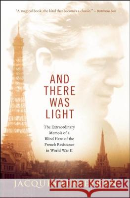 And There Was Light: The Extraordinary Memoir of a Blind Hero of the French Resistance in World War II Jacques Lusseyran 9781608682690