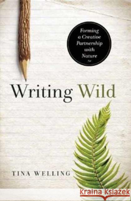 Writing Wild: Forming a Creative Partnership with Nature Tina Welling 9781608682867