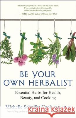 Be Your Own Herbalist: Essential Herbs for Health, Beauty, and Cooking Michelle Schroffro Cook 9781608684243 New World Library