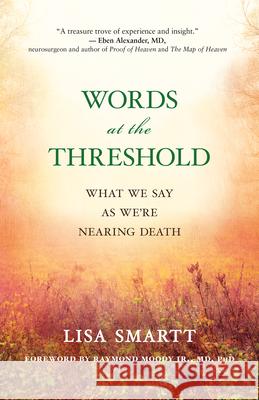 Words at the Threshold: Investigating What We Say When We're Nearing Death Lisa Smartt, Raymond Moody 9781608684601