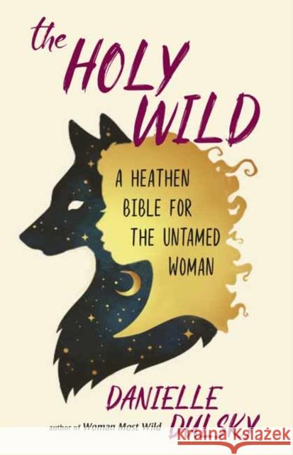 The Holy Wild: A Heathen Bible for the Untamed Danielle Dulsky 9781608685271 New World Library